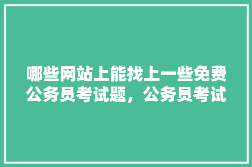 哪些网站上能找上一些免费公务员考试题，公务员考试试题网站
