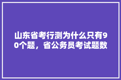 山东省考行测为什么只有90个题，省公务员考试题数怎么算 大学排名