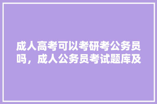 成人高考可以考研考公务员吗，成人公务员考试题库及答案 专业填报