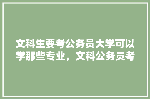 文科生要考公务员大学可以学那些专业，文科公务员考试题目及答案 教育科普
