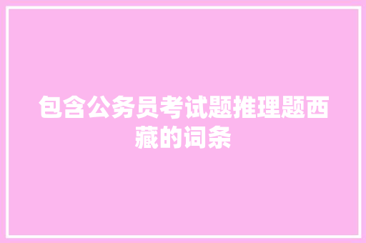 包含公务员考试题推理题西藏的词条
