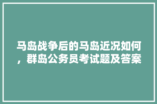 马岛战争后的马岛近况如何，群岛公务员考试题及答案 专业填报