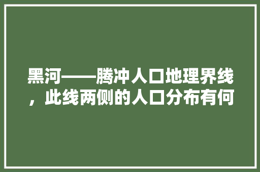 黑河――腾冲人口地理界线，此线两侧的人口分布有何特，黑河腾冲公务员考试题答案 专业填报