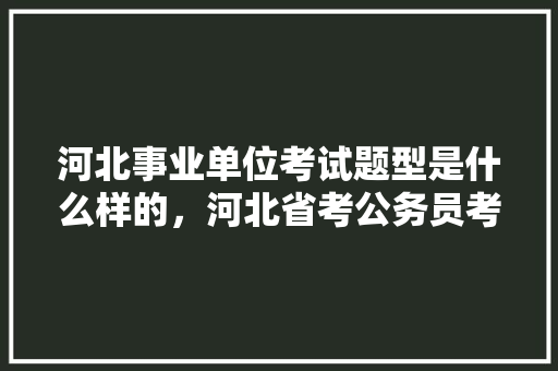 河北事业单位考试题型是什么样的，河北省考公务员考试题型有哪些 公考知识