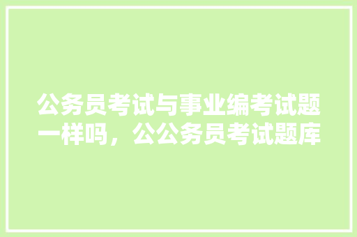 公务员考试与事业编考试题一样吗，公公务员考试题库 建筑考试