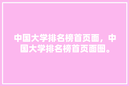 中国大学排名榜首页面，中国大学排名榜首页面图。