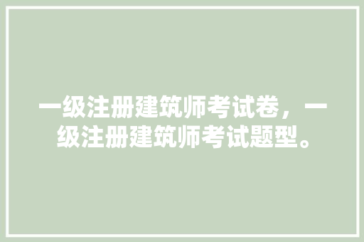 一级注册建筑师考试卷，一级注册建筑师考试题型。