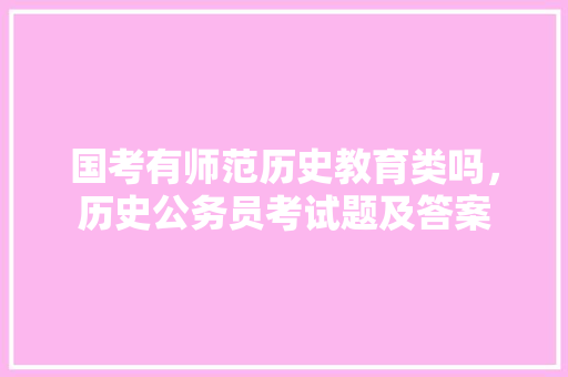 国考有师范历史教育类吗,历史公务员考试题及答案 大学排名 国考有师范历史教育类吗,历史公务员考试题及答案 大学排名