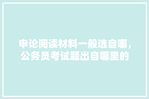 申论阅读材料一般选自哪，公务员考试题出自哪里的