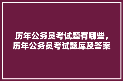 历年公务员考试题有哪些，历年公务员考试题库及答案 建筑考试