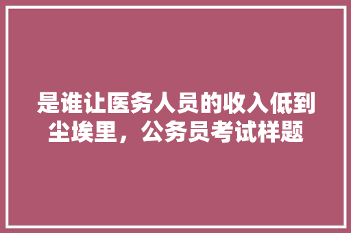 是谁让医务人员的收入低到尘埃里，公务员考试样题 建筑考试