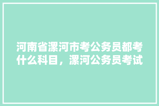 河南省漯河市考公务员都考什么科目,漯河公务员考试题目及答案 专业填报 河南省漯河市考公务员都考什么科目,漯河公务员考试题目及答案 专业填报