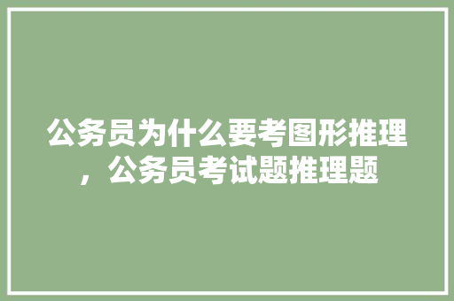 公务员为什么要考图形推理，公务员考试题推理题 大学排名