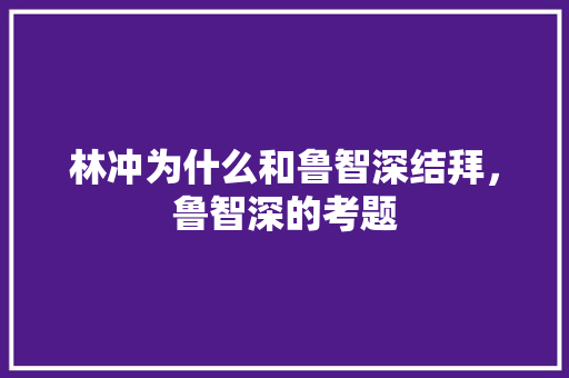 林冲为什么和鲁智深结拜，鲁智深的考题 建筑考试