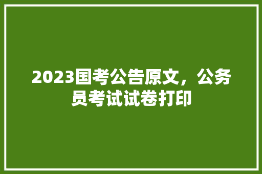 2023国考公告原文，公务员考试试卷打印 教育科普