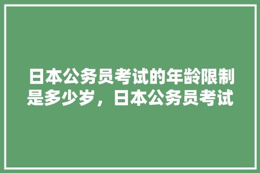 日本公务员考试的年龄限制是多少岁，日本公务员考试题目