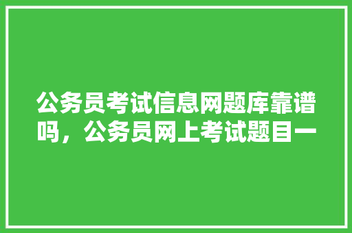 公务员考试信息网题库靠谱吗，公务员网上考试题目一样吗 大学排名