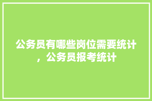 公务员有哪些岗位需要统计，公务员报考统计 教育科普