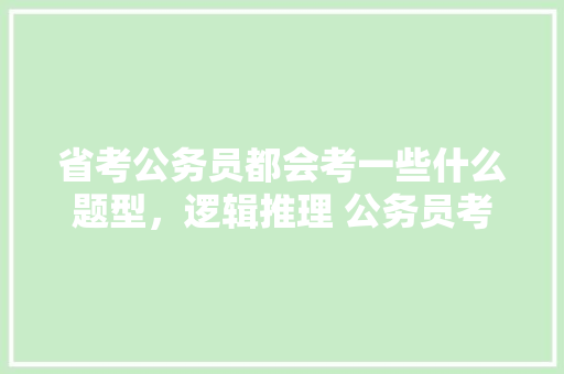 省考公务员都会考一些什么题型，逻辑推理 公务员考试 大学排名