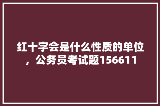 红十字会是什么性质的单位，公务员考试题156611 建筑考试
