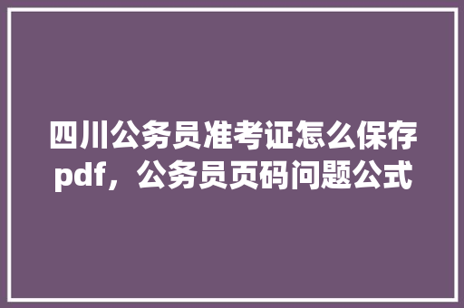 四川公务员准考证怎么保存pdf，公务员页码问题公式 大学排名