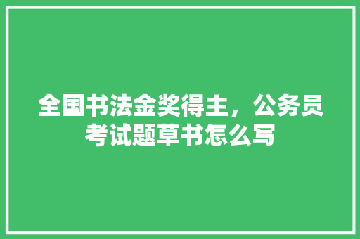 全国书法金奖得主，公务员考试题草书怎么写
