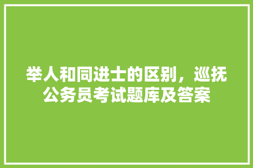 举人和同进士的区别，巡抚公务员考试题库及答案 大学排名