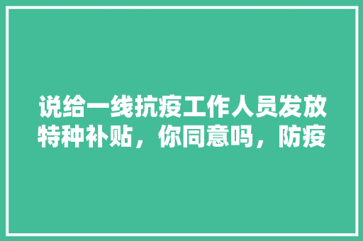 说给一线抗疫工作人员发放特种补贴，你同意吗，防疫考试题公务员考什么 建筑考试