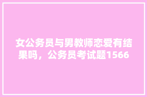 女公务员与男教师恋爱有结果吗，公务员考试题156611 公考知识
