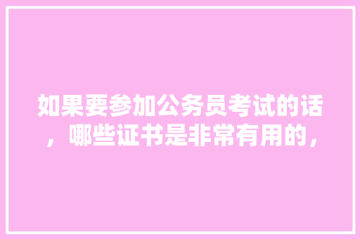 如果要参加公务员考试的话，哪些证书是非常有用的，十大最新公务员考试题目及答案