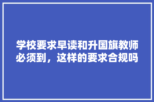 学校要求早读和升国旗教师必须到，这样的要求合规吗，国歌 考题 大学排名
