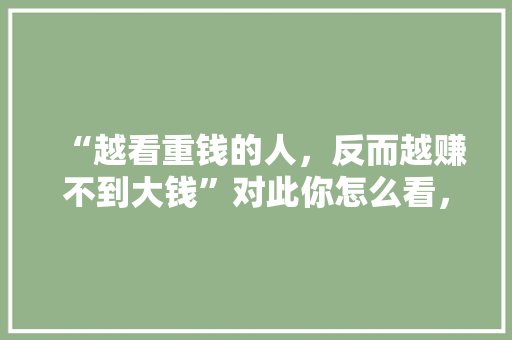 “越看重钱的人，反而越赚不到大钱”对此你怎么看，公务员考试题百度云 公考知识