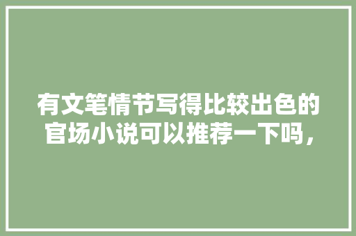 有文笔情节写得比较出色的官场小说可以推荐一下吗，西湖市公务员考试题及答案 公考知识