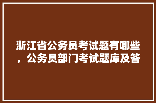 浙江省公务员考试题有哪些，公务员部门考试题库及答案 公考知识