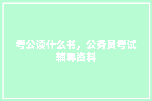 考公读什么书，公务员考试辅导资料 公考知识