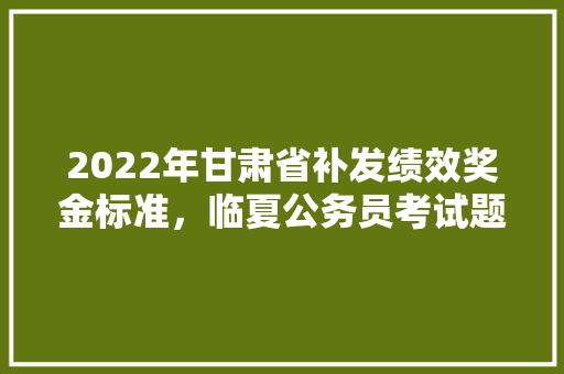 2022年甘肃省补发绩效奖金标准，临夏公务员考试题及答案 专业填报