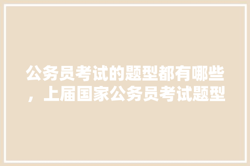 公务员考试的题型都有哪些，上届国家公务员考试题型有哪些 公考知识