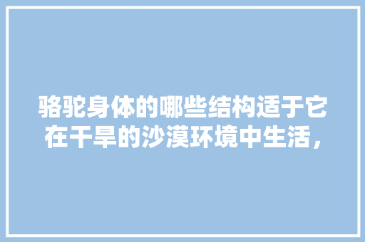 骆驼身体的哪些结构适于它在干旱的沙漠环境中生活，骆驼 沙漠 公务员 建筑考试
