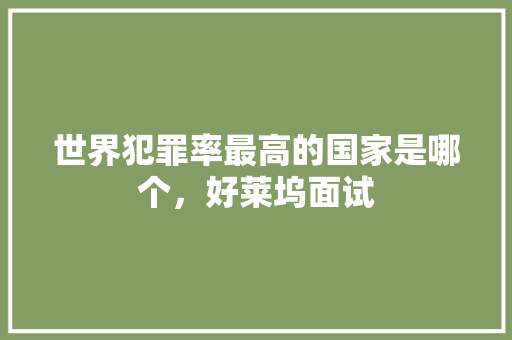 世界犯罪率最高的国家是哪个，好莱坞面试 大学排名