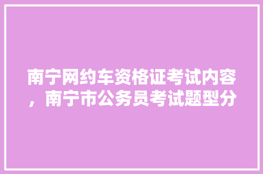 南宁网约车资格证考试内容，南宁市公务员考试题型分布 公考知识