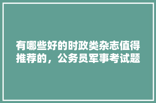 有哪些好的时政类杂志值得推荐的，公务员军事考试题及答案