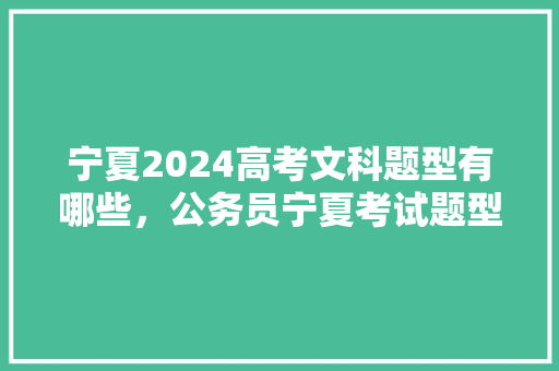 宁夏2024高考文科题型有哪些，公务员宁夏考试题型分布 建筑考试