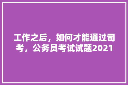 工作之后，如何才能通过司考，公务员考试试题2021