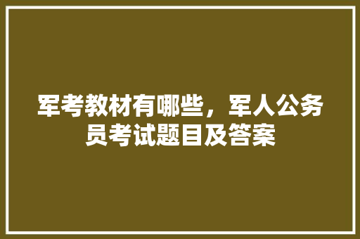 军考教材有哪些，军人公务员考试题目及答案 大学排名