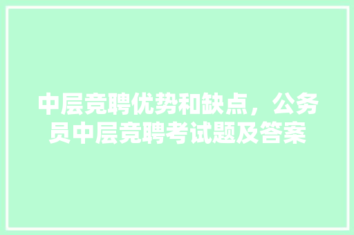 中层竞聘优势和缺点，公务员中层竞聘考试题及答案 建筑考试