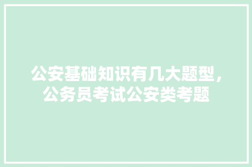 公安基础知识有几大题型，公务员考试公安类考题 专业填报