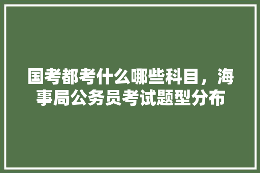 国考都考什么哪些科目，海事局公务员考试题型分布