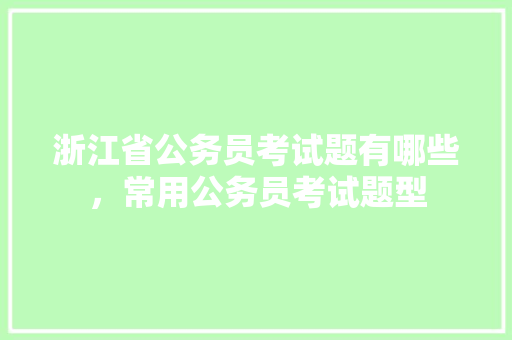 浙江省公务员考试题有哪些，常用公务员考试题型 公考知识