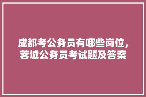 成都考公务员有哪些岗位，蓉城公务员考试题及答案 大学排名