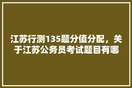 江苏行测135题分值分配，关于江苏公务员考试题目有哪些 专业填报